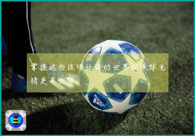 掌握这些技巧让你的世界杯滚球竞猜更具优势