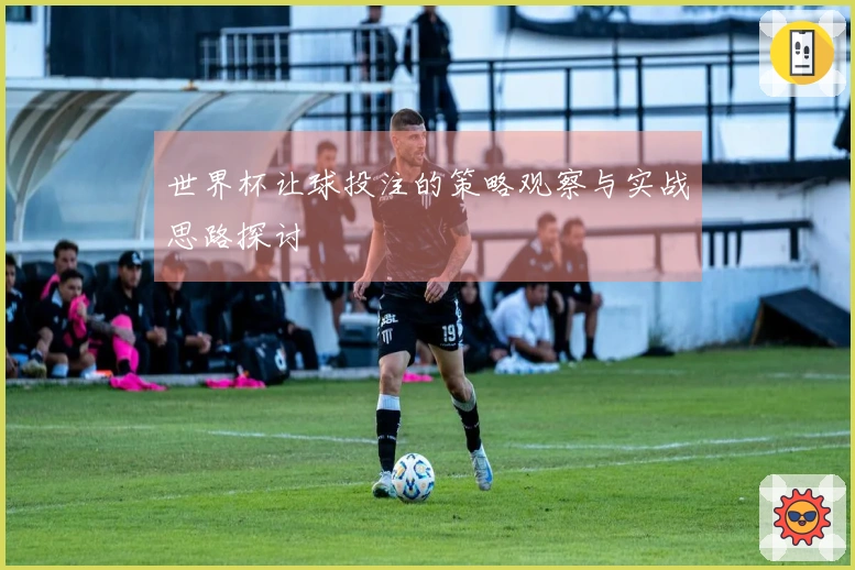 世界杯让球投注的策略观察与实战思路探讨