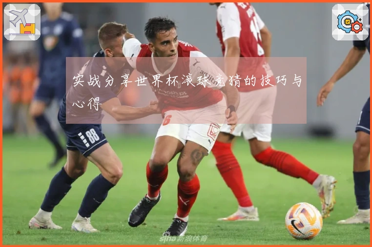 实战分享世界杯滚球竞猜的技巧与心得