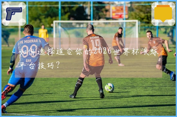 如何选择适合你的2026世界杯滚球平台技巧？