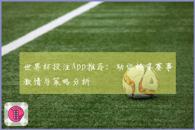 世界杯投注App推荐：助你畅享赛事激情与策略分析